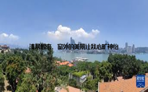 清晨醒来, 窗外的美景让我心旷神怡