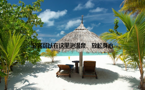 游客可以在这里泡温泉, 放松身心