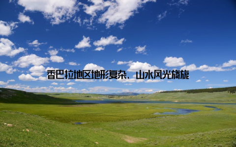 香巴拉地区地形复杂, 山水风光旖旎