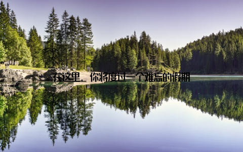 在这里, 你将度过一个难忘的假期