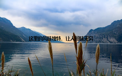 这里的风味独特, 让人回味无穷