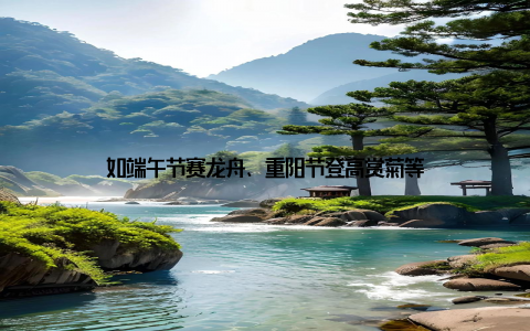 如端午节赛龙舟、重阳节登高赏菊等