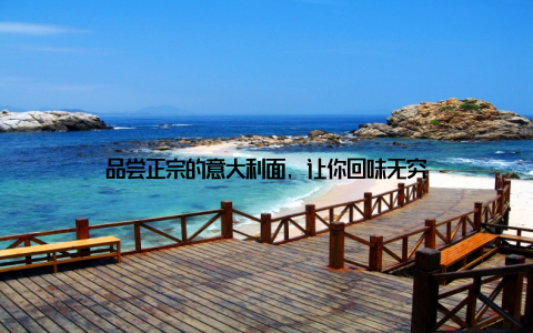 品尝正宗的意大利面, 让你回味无穷