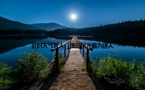 此时天气宜人, 海岛风光最为迷人