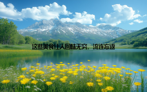 这些美食让人回味无穷, 流连忘返