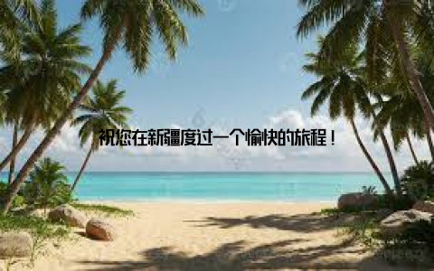 祝您在新疆度过一个愉快的旅程!