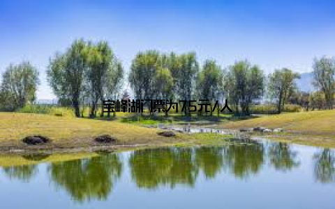 宝峰湖门票为75元/人