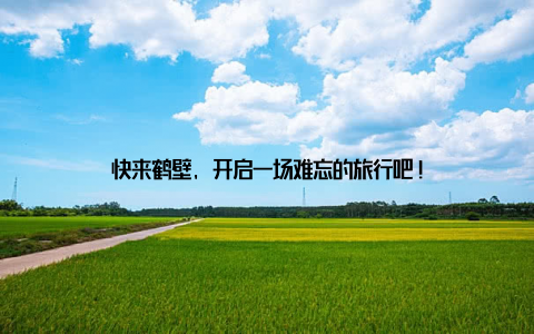 快来鹤壁, 开启一场难忘的旅行吧!