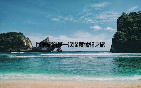 民居旅游是一次深度体验之旅