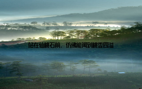 站在仙桃石前, 仿佛能闻到桃香四溢