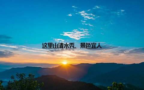 这里山清水秀, 景色宜人