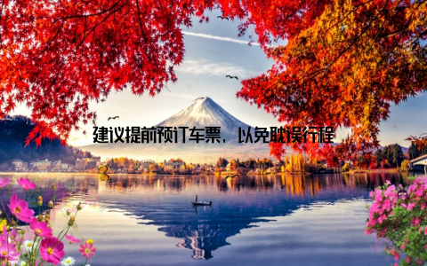 建议提前预订车票, 以免耽误行程