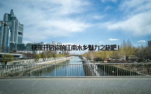 快来开启你的江南水乡魅力之旅吧!