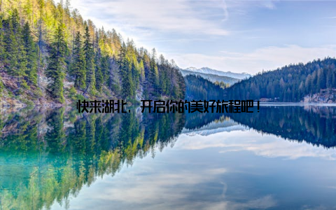快来湖北, 开启你的美好旅程吧!