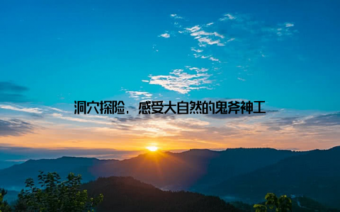 洞穴探险, 感受大自然的鬼斧神工