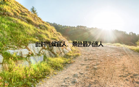 此时气候宜人, 景色最为迷人