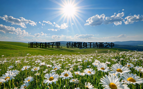 漫步在村子里, 仿佛置身于诗画之中