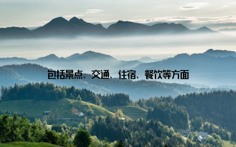 包括景点、交通、住宿、餐饮等方面