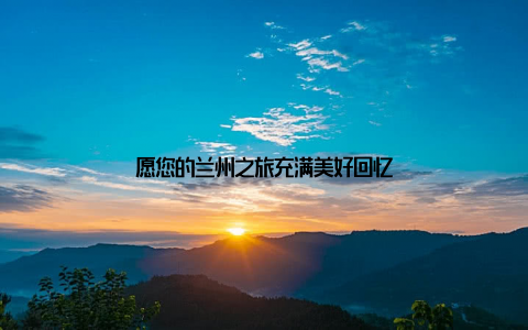 愿您的兰州之旅充满美好回忆
