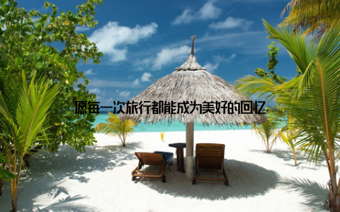 愿每一次旅行都能成为美好的回忆