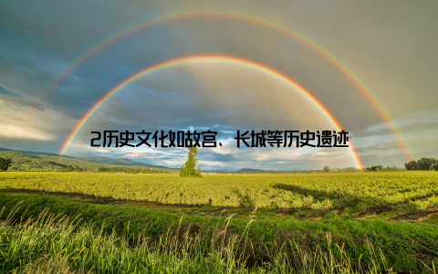 2历史文化如故宫、长城等历史遗迹