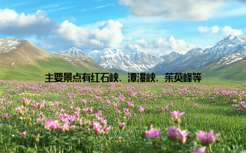 主要景点有红石峡、潭瀑峡、茱萸峰等