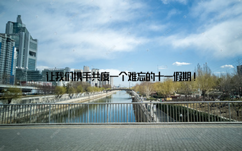 让我们携手共度一个难忘的十一假期!