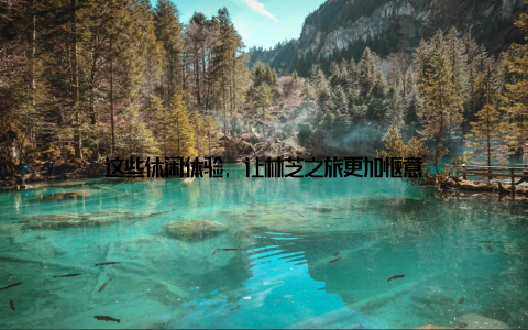 这些休闲体验, 让林芝之旅更加惬意