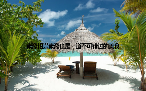 素斋绍兴素斋也是一道不可错过的美食