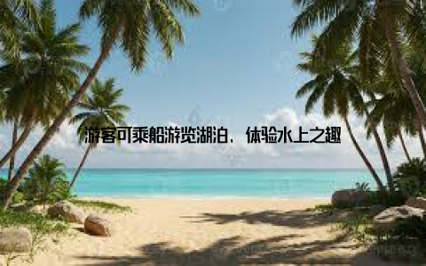 游客可乘船游览湖泊, 体验水上之趣